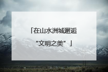 在山水洲城邂逅“文明之美”