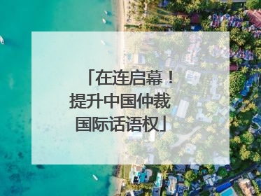 在连启幕！提升中国仲裁国际话语权