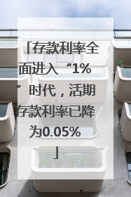 存款利率全面进入“1%”时代，活期存款利率已降为0.05%