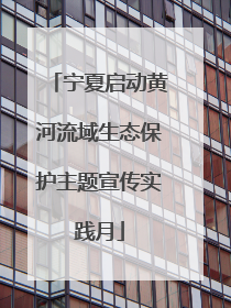 宁夏启动黄河流域生态保护主题宣传实践月