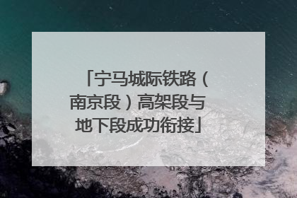 宁马城际铁路（南京段）高架段与地下段成功衔接
