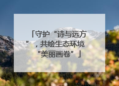 守护“诗与远方”，共绘生态环境“美丽画卷”