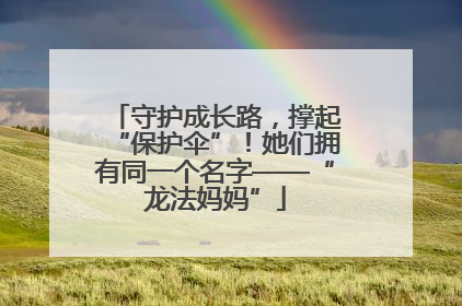 守护成长路，撑起“保护伞”！她们拥有同一个名字——“龙法妈妈”