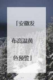 安徽发布高温黄色预警