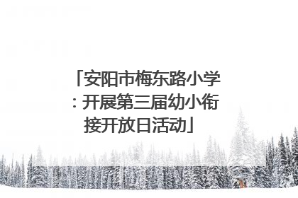 安阳市梅东路小学：开展第三届幼小衔接开放日活动