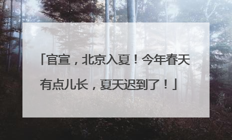 官宣，北京入夏！今年春天有点儿长，夏天迟到了！