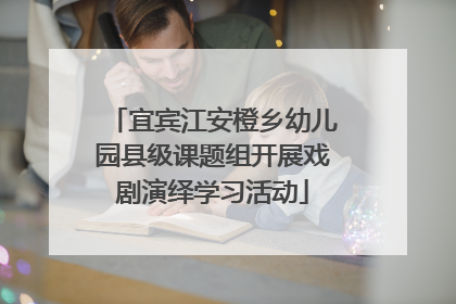 宜宾江安橙乡幼儿园县级课题组开展戏剧演绎学习活动
