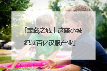 宝藏之城丨这座小城织就百亿汉服产业