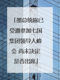 墨总统称已受邀参加七国集团领导人峰会 尚未决定是否出席