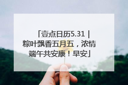 壹点日历5.31｜粽叶飘香五月五，浓情端午共安康！早安