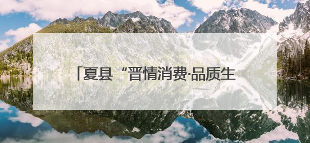 夏县“晋情消费·品质生活”618活动 精彩来袭，直播带货引爆热潮