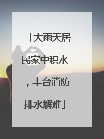 大雨天居民家中积水，丰台消防排水解难