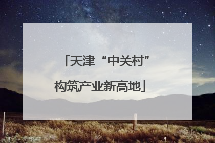 天津“中关村”构筑产业新高地