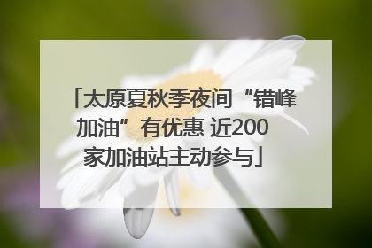 太原夏秋季夜间“错峰加油”有优惠 近200家加油站主动参与