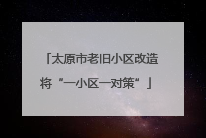 太原市老旧小区改造将“一小区一对策”