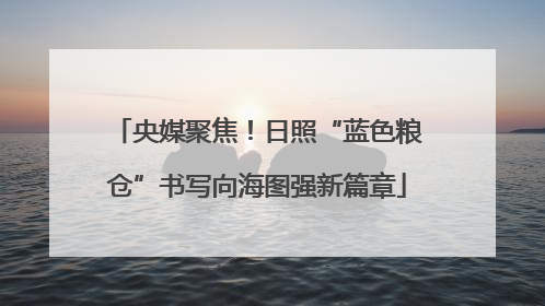 央媒聚焦！日照“蓝色粮仓”书写向海图强新篇章