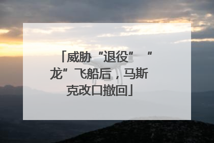 威胁“退役”“龙”飞船后，马斯克改口撤回