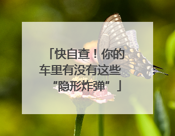 快自查！你的车里有没有这些“隐形炸弹”