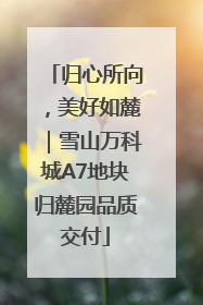 归心所向，美好如麓｜雪山万科城A7地块归麓园品质交付