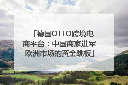 德国OTTO跨境电商平台：中国商家进军欧洲市场的黄金跳板