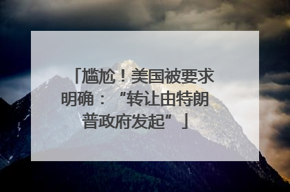 尴尬！美国被要求明确：“转让由特朗普政府发起”