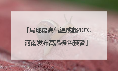 局地最高气温或超40℃ 河南发布高温橙色预警