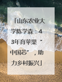 山东农业大学陈学森：43年育苹果“中国芯”，助力乡村振兴