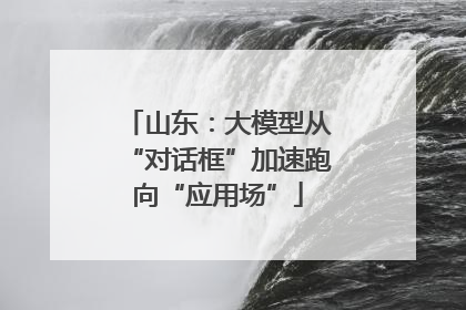 山东：大模型从“对话框”加速跑向“应用场”