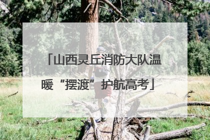 山西灵丘消防大队温暖“摆渡”护航高考