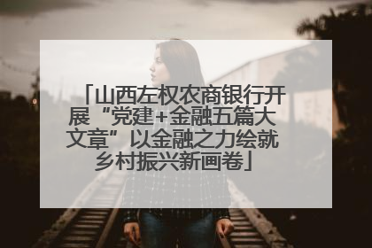 山西左权农商银行开展“党建+金融五篇大文章”以金融之力绘就乡村振兴新画卷
