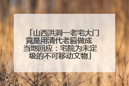 山西洪洞一老宅大门竟是用清代老匾做成 当地回应：宅院为未定级的不可移动文物