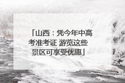 山西：凭今年中高考准考证 游览这些景区可享受优惠