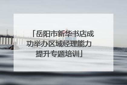 岳阳市新华书店成功举办区域经理能力提升专题培训