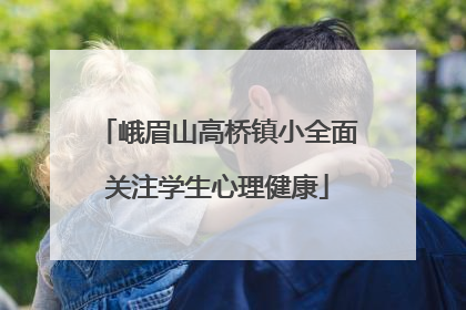 峨眉山高桥镇小全面关注学生心理健康