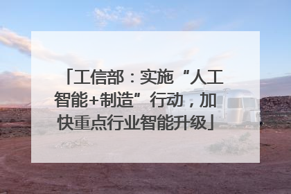 工信部：实施“人工智能+制造”行动，加快重点行业智能升级