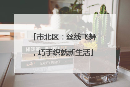 市北区：丝线飞舞，巧手织就新生活