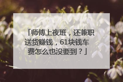 师傅上夜班，还兼职送货赚钱，61块钱车费怎么也没要到？