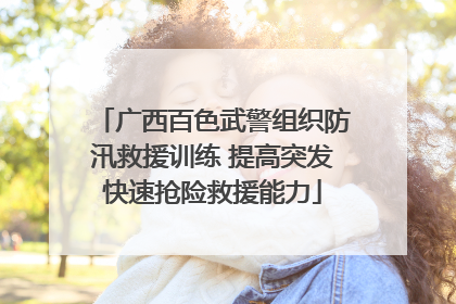 广西百色武警组织防汛救援训练 提高突发快速抢险救援能力