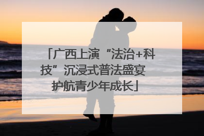广西上演“法治+科技”沉浸式普法盛宴 护航青少年成长