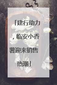 建行助力，临安小香薯迎来销售热潮