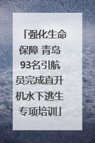强化生命保障 青岛93名引航员完成直升机水下逃生专项培训