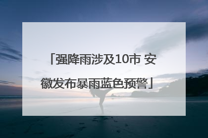 强降雨涉及10市 安徽发布暴雨蓝色预警