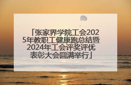 张家界学院工会2025年教职工健康跑总结暨2024年工会评奖评优表彰大会圆满举行