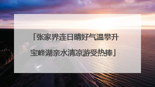 张家界连日晴好气温攀升 宝峰湖亲水清凉游受热捧