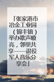 张家港市冶金工业园（锦丰镇）举办歌声嘹亮，邻里共享——退役军人音乐分享会