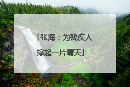 张海：为残疾人撑起一片晴天