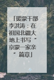 援蒙干部李洪涛：在祖国北疆大地上书写“京蒙一家亲”篇章