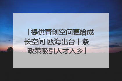 提供青创空间更给成长空间 瓯海出台十条政策吸引人才入乡