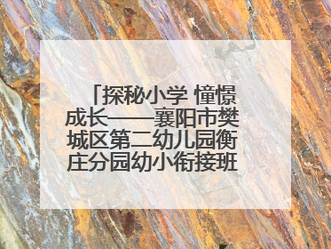 探秘小学 憧憬成长——襄阳市樊城区第二幼儿园衡庄分园幼小衔接班走进小学开展参观体验活动