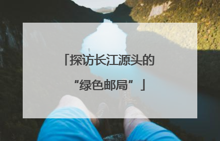 探访长江源头的“绿色邮局”